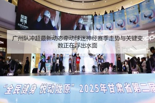 广州队冲超最新动态牵动球迷神经赛季走势与关键变数正在浮出水面 | leyu